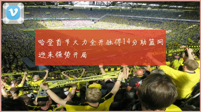 哈登首节火力全开独得14分助篮网迎来强势开局