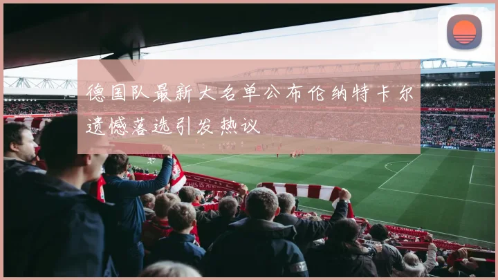 德国队最新大名单公布伦纳特卡尔遗憾落选引发热议