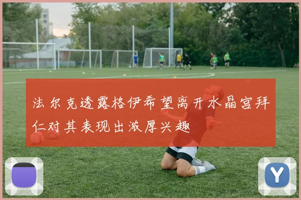 法尔克透露格伊希望离开水晶宫拜仁对其表现出浓厚兴趣