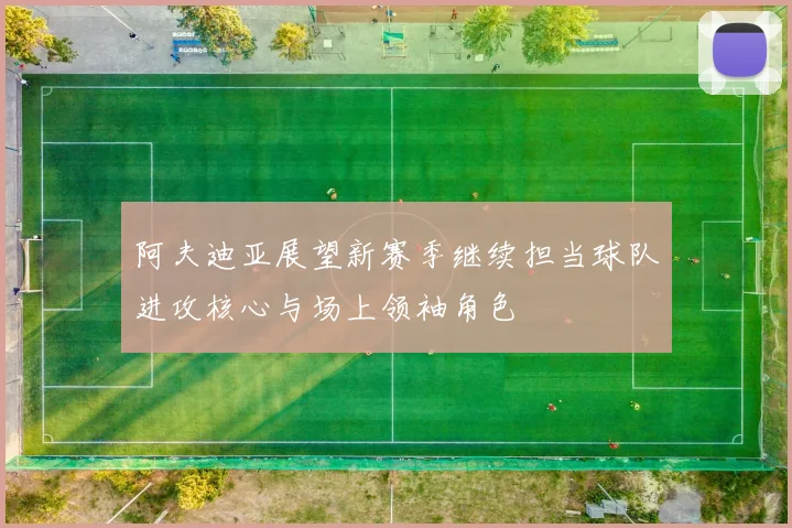 阿夫迪亚展望新赛季继续担当球队进攻核心与场上领袖角色