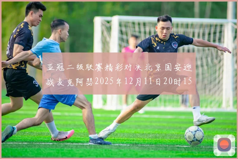 亚冠二级联赛精彩对决北京国安迎战麦克阿瑟2025年12月11日20时15分