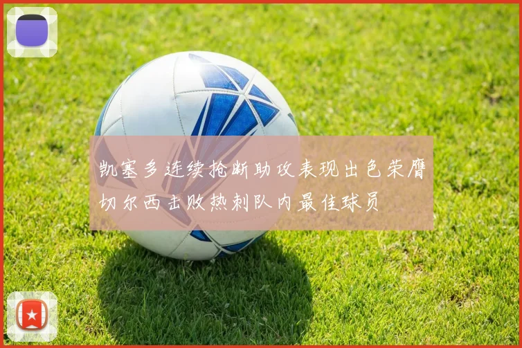 凯塞多连续抢断助攻表现出色荣膺切尔西击败热刺队内最佳球员