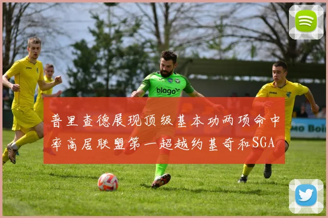 普里查德展现顶级基本功两项命中率高居联盟第一超越约基奇和SGA