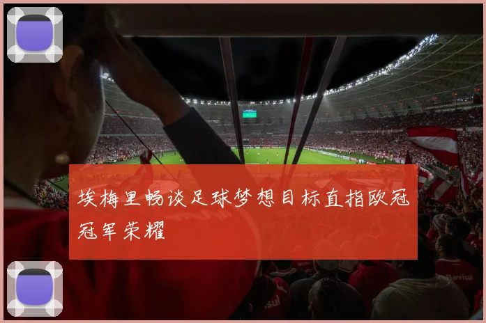 埃梅里畅谈足球梦想目标直指欧冠冠军荣耀