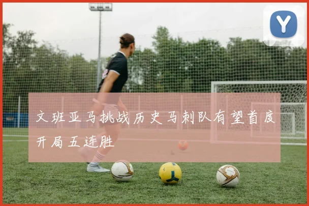 文班亚马挑战历史马刺队有望首度开局五连胜