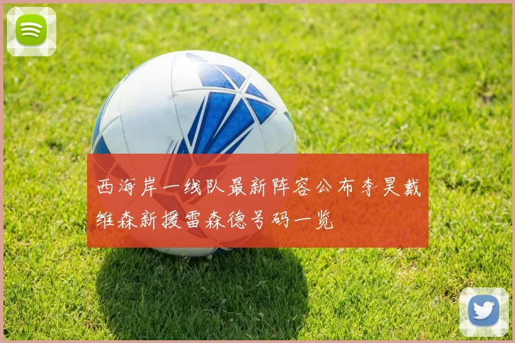 西海岸一线队最新阵容公布李昊戴维森新援雷森德号码一览