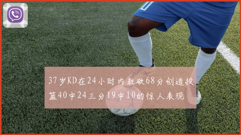 37岁KD在24小时内狂砍68分创造投篮40中24三分19中10的惊人表现